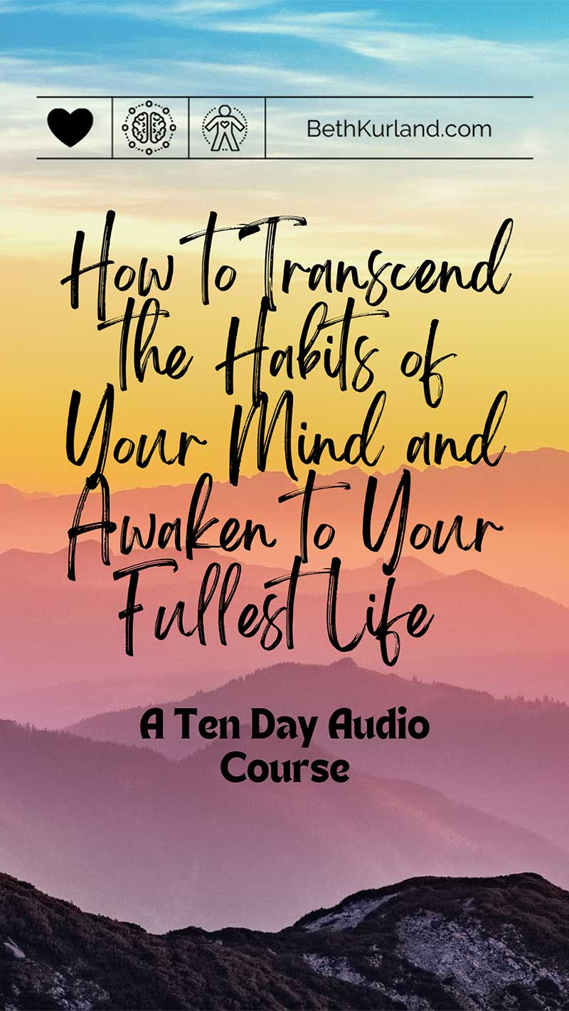 How to Transcend the habits of your mind and awaken to your fullest life